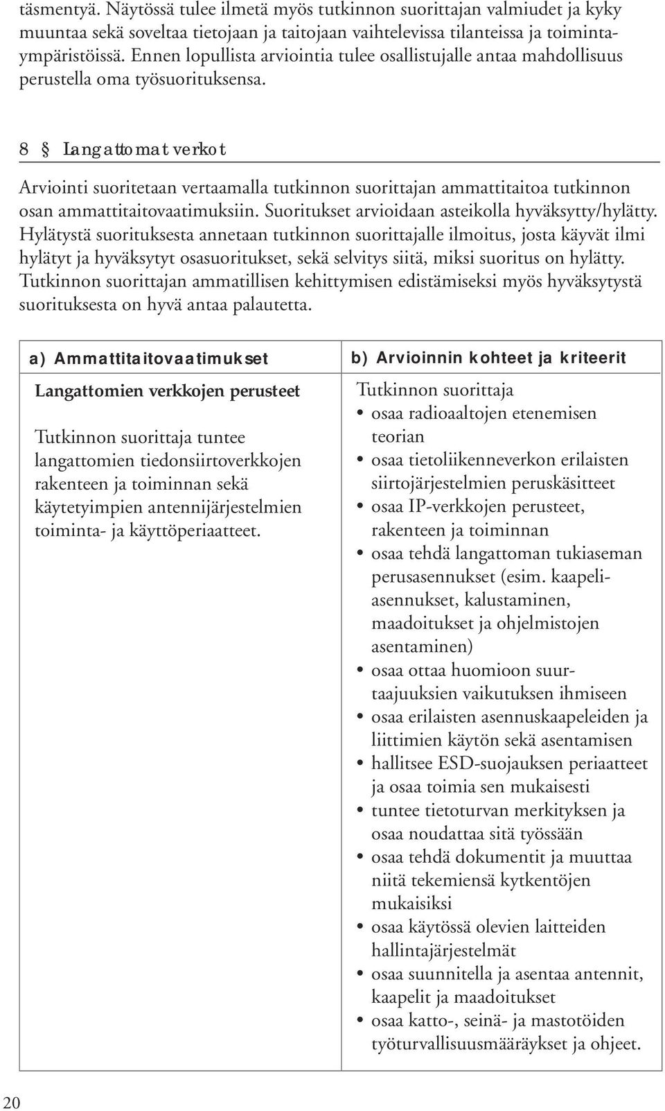 8 Langattomat verkot Arviointi suoritetaan vertaamalla tutkinnon suorittajan ammattitaitoa tutkinnon osan ammattitaitovaatimuksiin. Suoritukset arvioidaan asteikolla hyväksytty/hylätty.