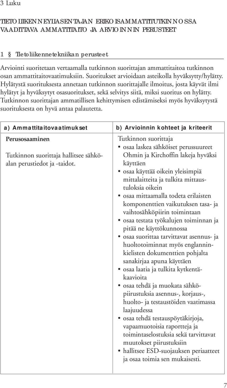 Hylätystä suorituksesta annetaan tutkinnon suorittajalle ilmoitus, josta käyvät ilmi hylätyt ja hyväksytyt osasuoritukset, sekä selvitys siitä, miksi suoritus on hylätty.