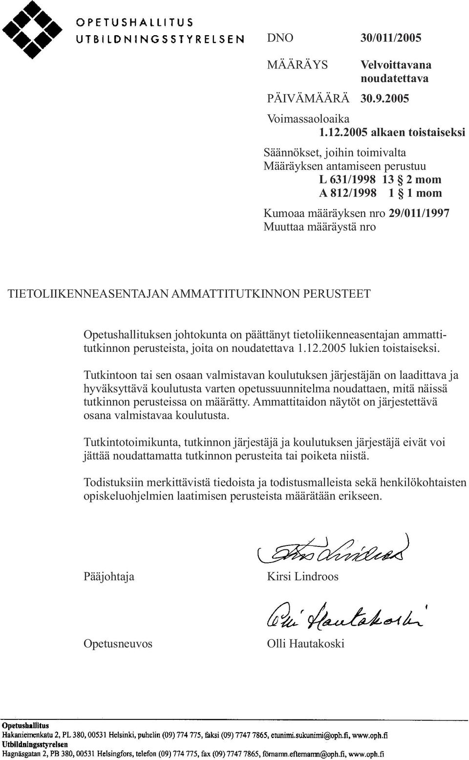 TIETOLIIKENNEASENTAJAN AMMATTITUTKINNON PERUSTEET Opetushallituksen johtokunta on päättänyt tietoliikenneasentajan ammattitutkinnon perusteista, joita on noudatettava 1.12.2005 lukien toistaiseksi.