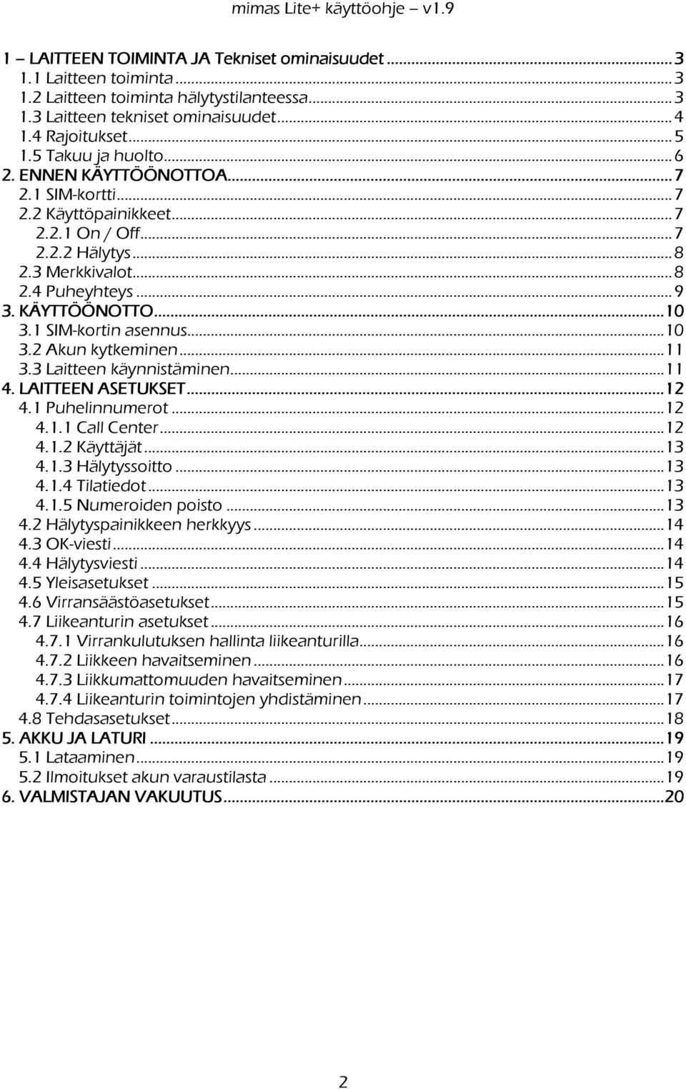 1 SIM-kortin asennus...10 3.2 Akun kytkeminen...11 3.3 Laitteen käynnistäminen...11 4. LAITTEEN ASETUKSET............12 4.1 Puhelinnumerot...12 4.1.1 Call Center...12 4.1.2 Käyttäjät...13 4.1.3 Hälytyssoitto.