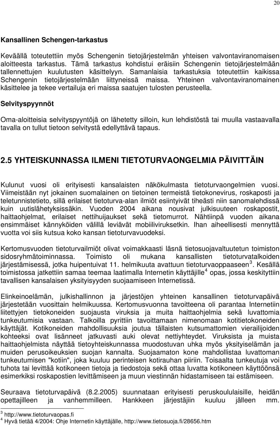 Samanlaisia tarkastuksia toteutettiin kaikissa Schengenin tietojärjestelmään liittyneissä maissa. Yhteinen valvontaviranomainen käsittelee ja tekee vertailuja eri maissa saatujen tulosten perusteella.