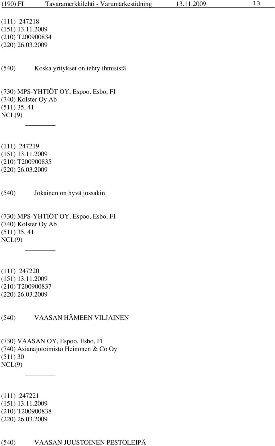 26.03.2009 Jokainen on hyvä jossakin (730) MPS-YHTIÖT OY, Espoo, Esbo, FI (740) Kolster Oy Ab (511) 35, 41 (111) 247220 (210) T200900837 (220) 26.