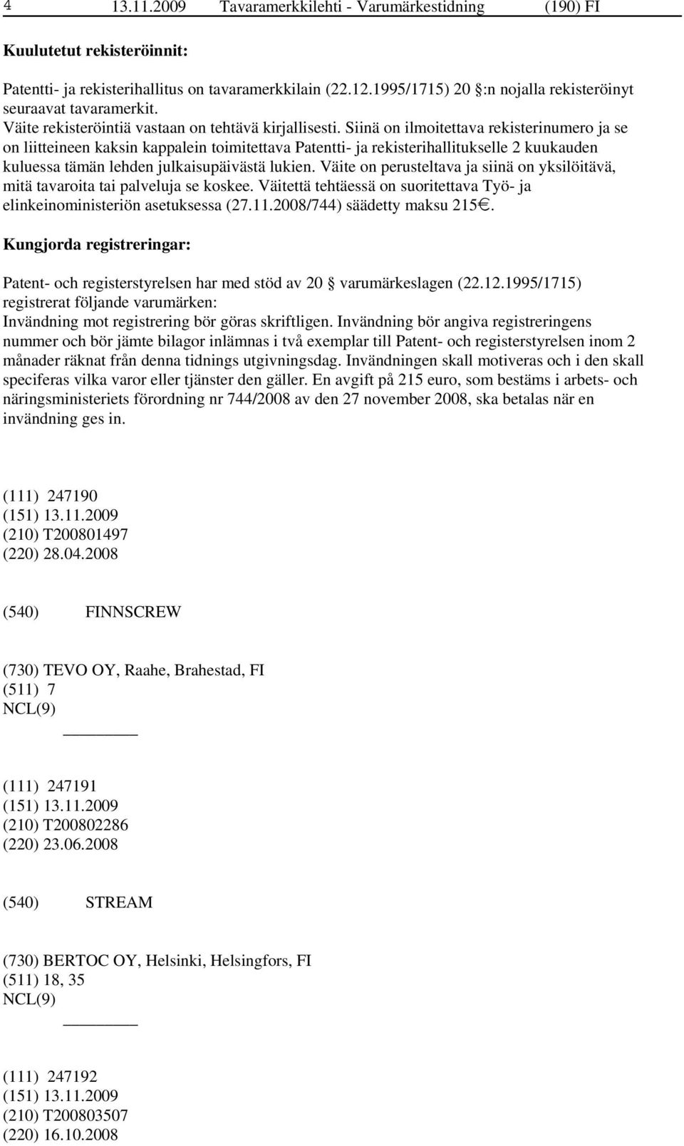 Siinä on ilmoitettava rekisterinumero ja se on liitteineen kaksin kappalein toimitettava Patentti- ja rekisterihallitukselle 2 kuukauden kuluessa tämän lehden julkaisupäivästä lukien.