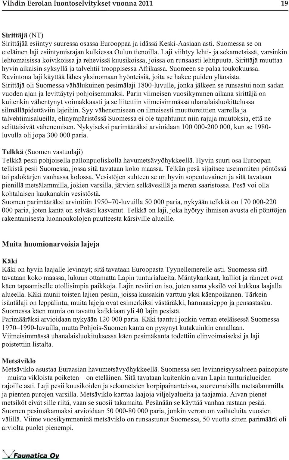 Laji viihtyy lehti- ja sekametsissä, varsinkin lehtomaisissa koivikoissa ja rehevissä kuusikoissa, joissa on runsaasti lehtipuuta.