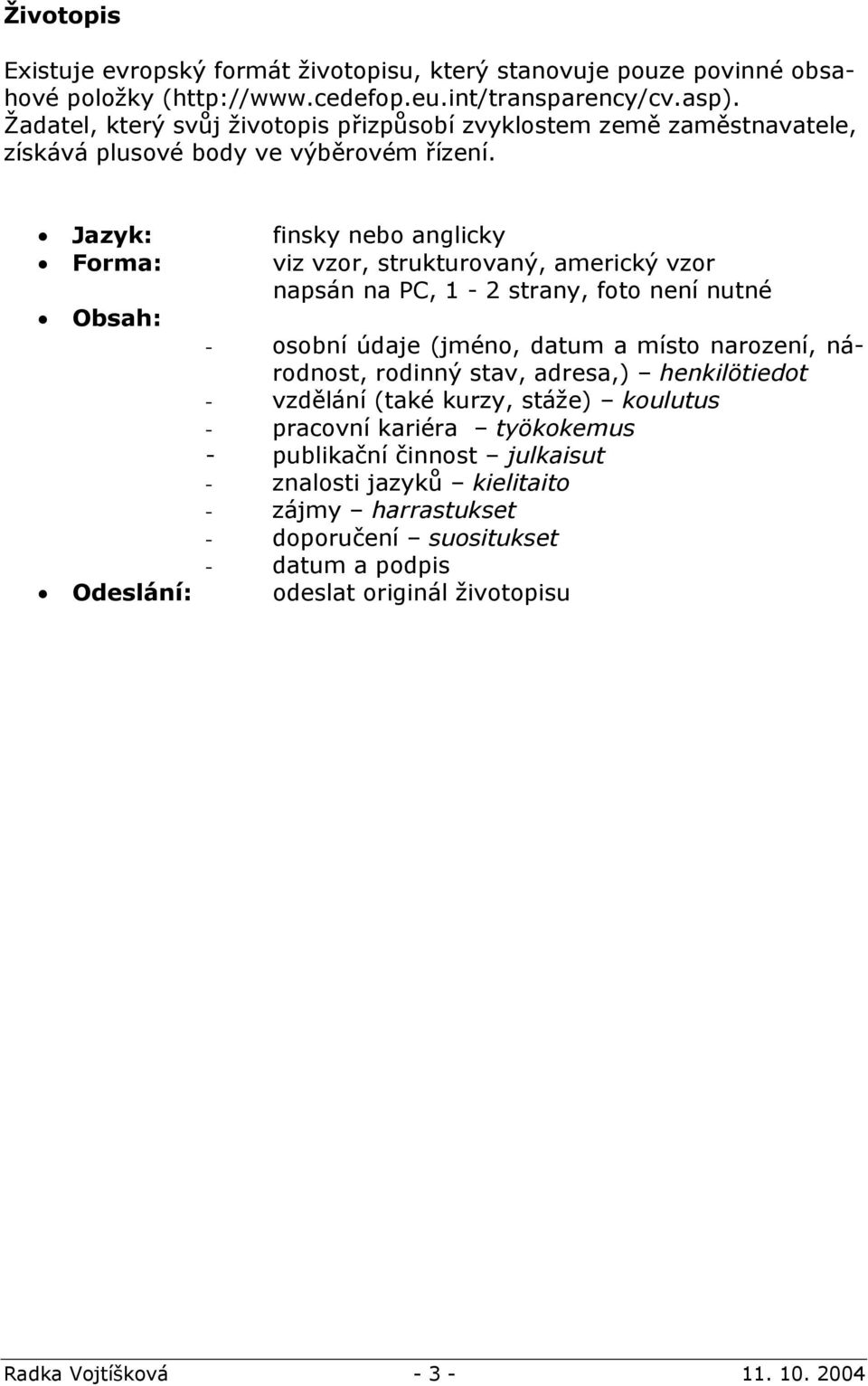 Jazyk: finsky nebo anglicky Forma: viz vzor, strukturovaný, americký vzor napsán na PC, 1-2 strany, foto není nutné Obsah: - osobní údaje (jméno, datum a místo narození, národnost,