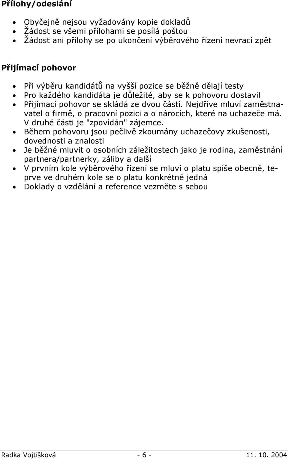 Nejdříve mluví zaměstnavatel o firmě, o pracovní pozici a o nárocích, které na uchazeče má. V druhé části je "zpovídán" zájemce.