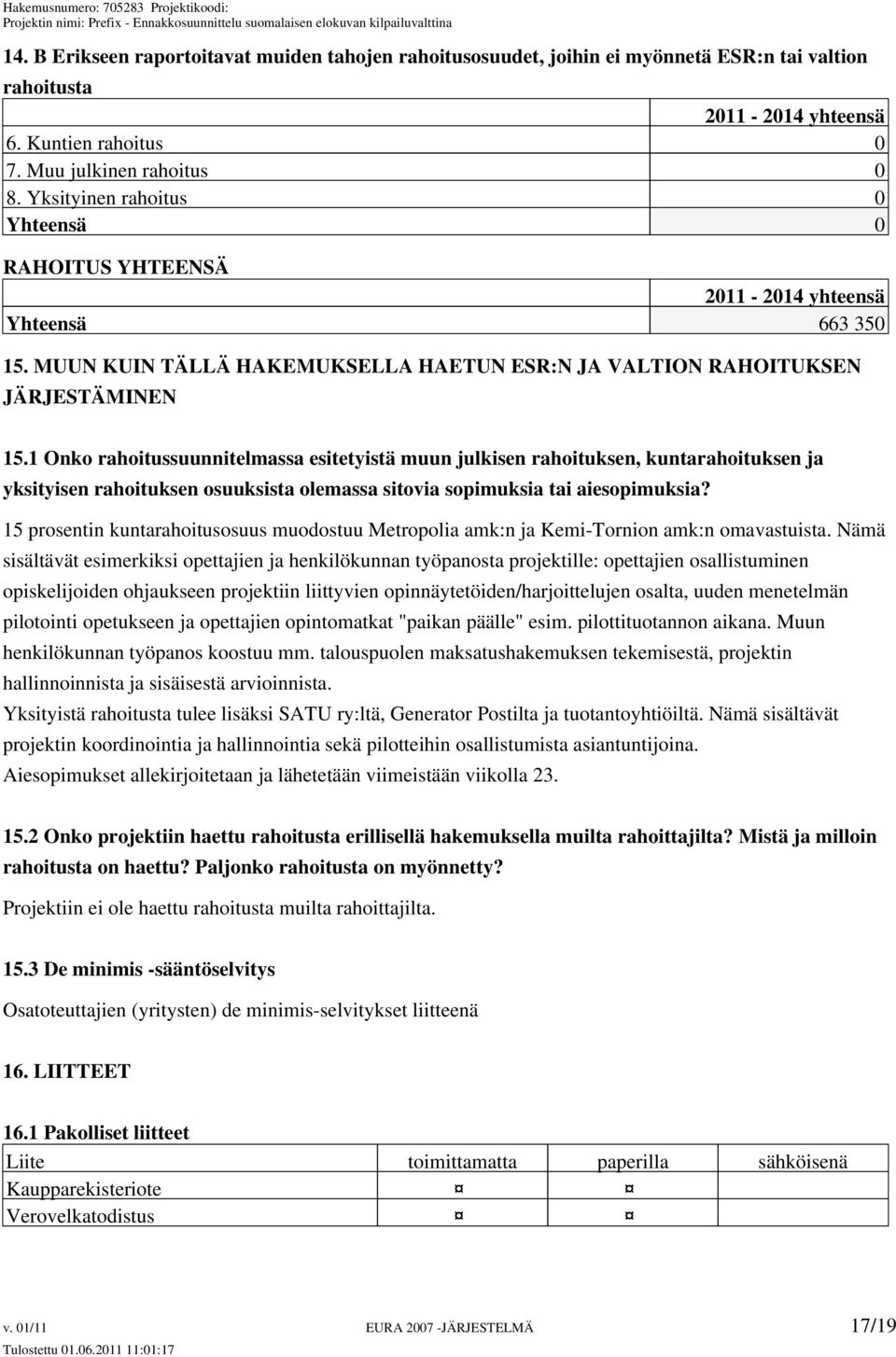 1 Onko rahoitussuunnitelmassa esitetyistä muun julkisen rahoituksen, kuntarahoituksen ja yksityisen rahoituksen osuuksista olemassa sitovia sopimuksia tai aiesopimuksia?