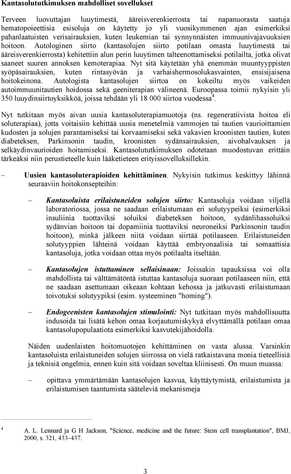 Autologinen siirto (kantasolujen siirto potilaan omasta luuytimestä tai ääreisverenkierrosta) kehitettiin alun perin luuytimen talteenottamiseksi potilailta, jotka olivat saaneet suuren annoksen