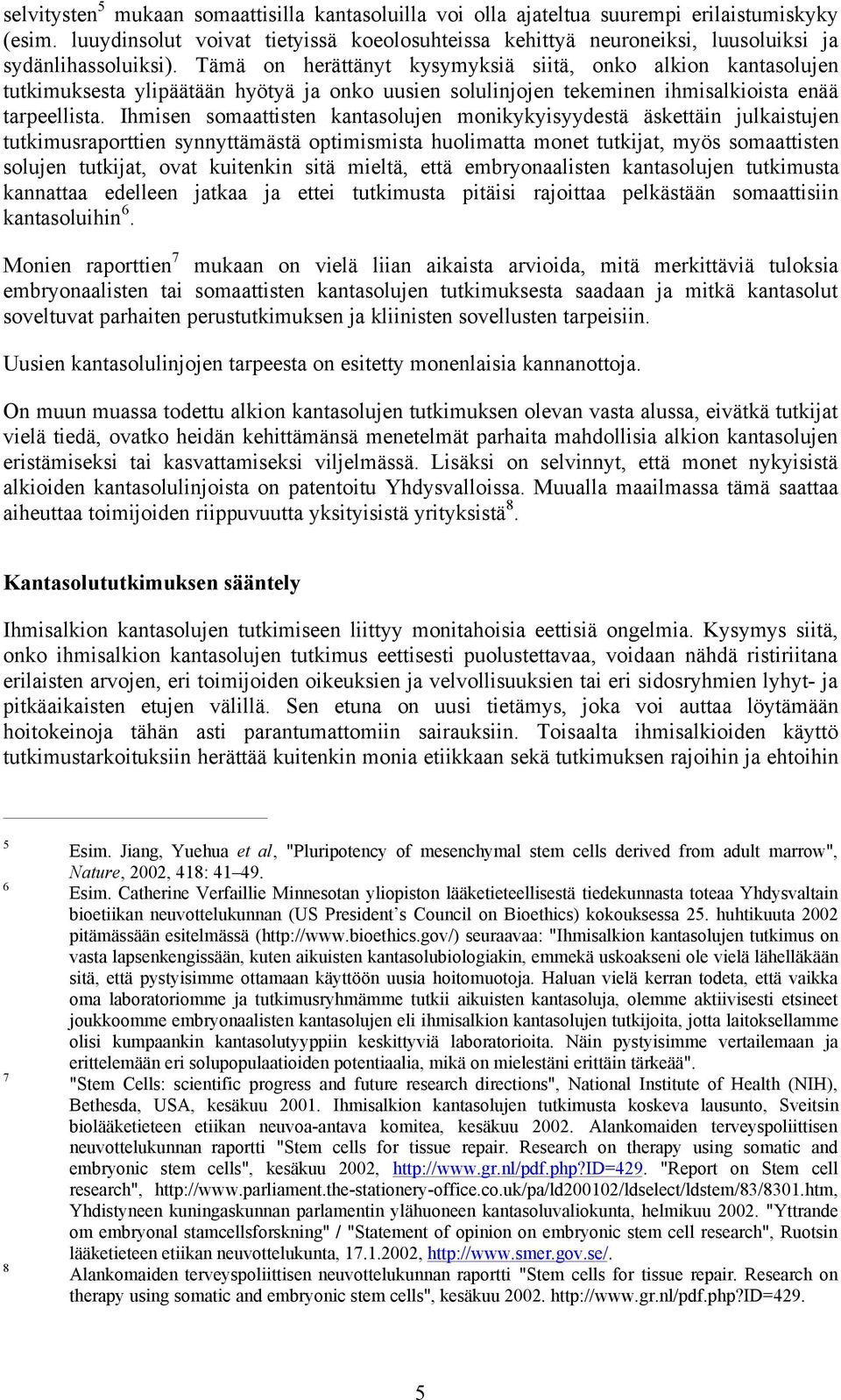 Tämä on herättänyt kysymyksiä siitä, onko alkion kantasolujen tutkimuksesta ylipäätään hyötyä ja onko uusien solulinjojen tekeminen ihmisalkioista enää tarpeellista.