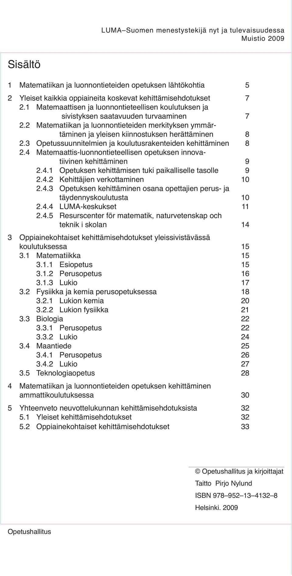 3 Opetussuunnitelmien ja koulutusrakenteiden kehittäminen 8 2.4 Matemaattis-luonnontieteellisen opetuksen innovatiivinen kehittäminen 9 2.4.1 Opetuksen kehittämisen tuki paikalliselle tasolle 9 2.4.2 Kehittäjien verkottaminen 10 2.