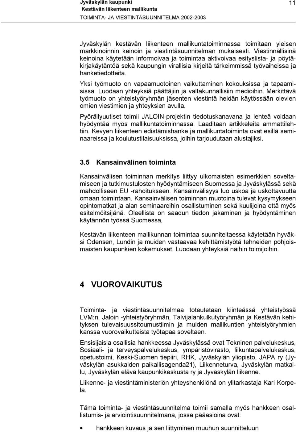 Yksi työmuoto on vapaamuotoinen vaikuttaminen kokouksissa ja tapaamisissa. Luodaan yhteyksiä päättäjiin ja valtakunnallisiin medioihin.