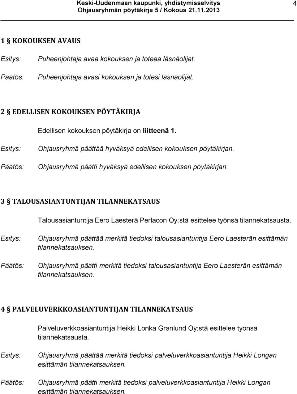 Ohjausryhmä päätti hyväksyä edellisen kokouksen pöytäkirjan. 3 TALOUSASIANTUNTIJAN TILANNEKATSAUS Talousasiantuntija Eero Laesterä Perlacon Oy:stä esittelee työnsä tilannekatsausta.