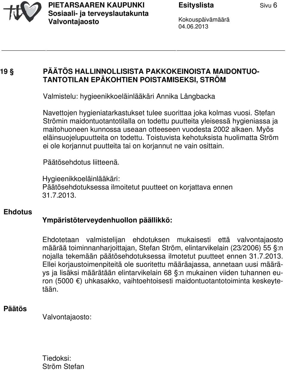 Myös eläinsuojelupuutteita on todettu. Toistuvista kehotuksista huolimatta Ström ei ole korjannut puutteita tai on korjannut ne vain osittain. ehdotus liitteenä.