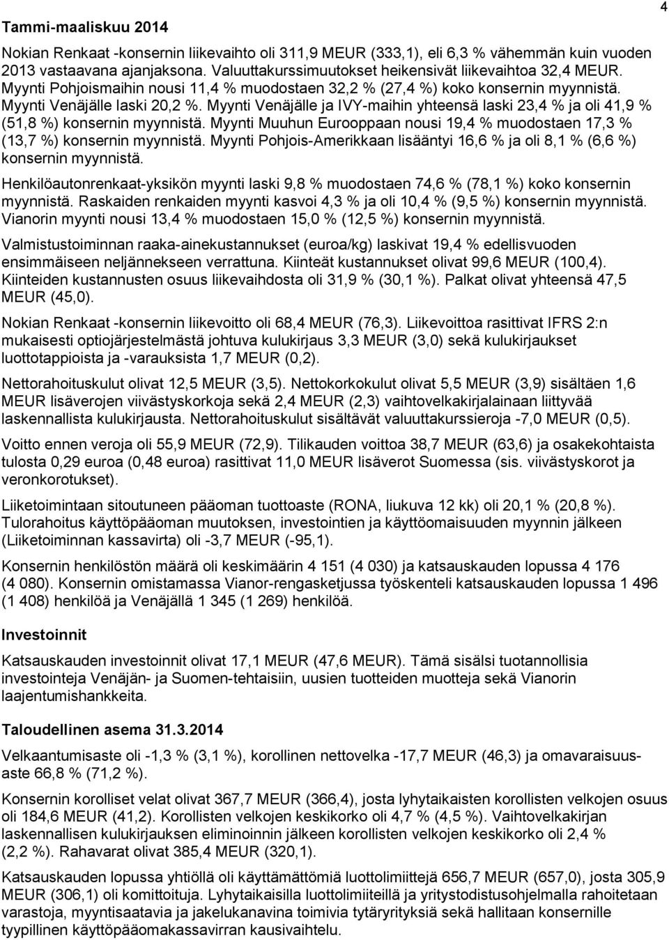 Myynti Venäjälle ja IVY-maihin yhteensä laski 23,4 % ja oli 41,9 % (51,8 %) konsernin myynnistä. Myynti Muuhun Eurooppaan nousi 19,4 % muodostaen 17,3 % (13,7 %) konsernin myynnistä.