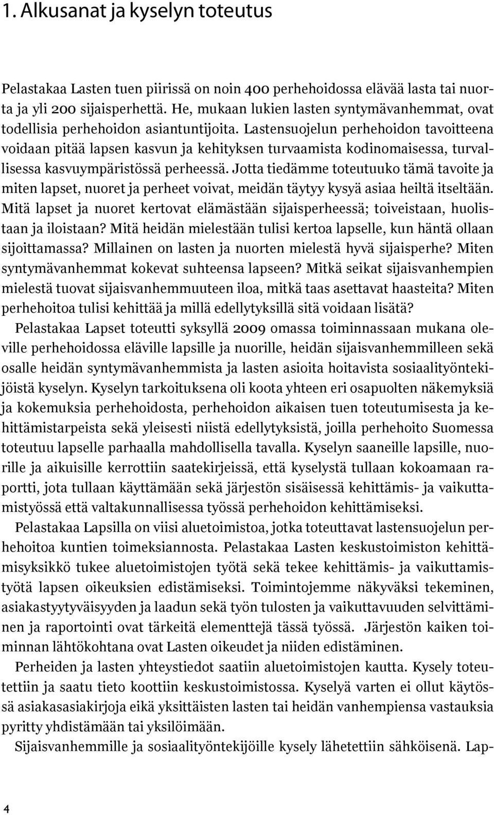 Lastensuojelun perhehoidon tavoitteena voidaan pitää lapsen kasvun ja kehityksen turvaamista kodinomaisessa, turvallisessa kasvuympäristössä perheessä.