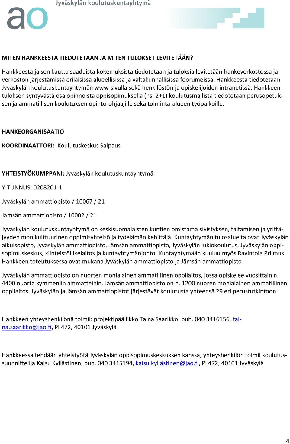 Hankkeesta tiedotetaan Jyväskylän koulutuskuntayhtymän www-sivulla sekä henkilöstön ja opiskelijoiden intranetissä. Hankkeen tuloksen syntyvästä osa opinnoista oppisopimuksella (ns.