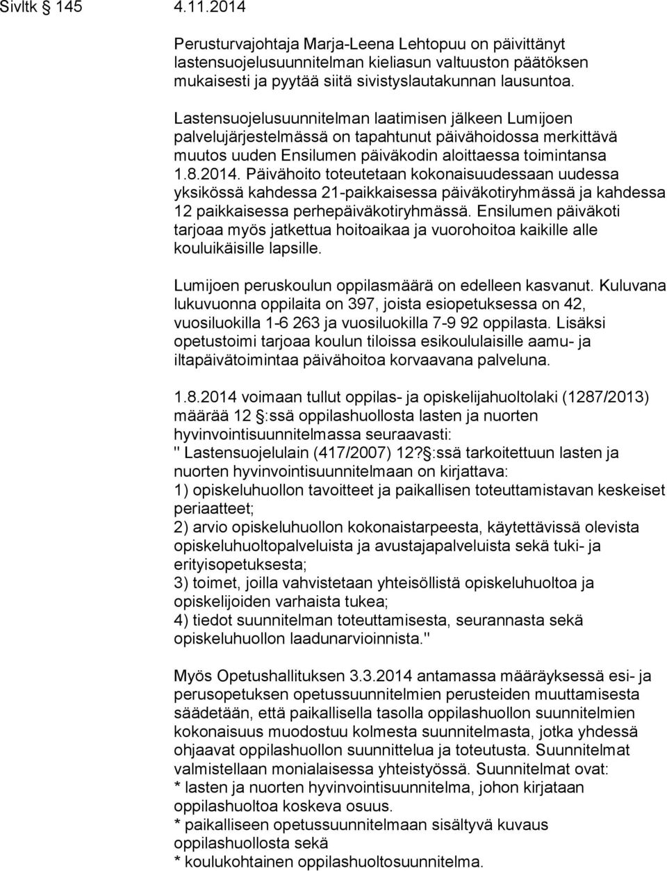 Päivähoito toteutetaan kokonaisuudessaan uudessa yksikössä kahdessa 21-paikkaisessa päiväkotiryhmässä ja kahdessa 12 paikkaisessa perhepäiväkotiryhmässä.