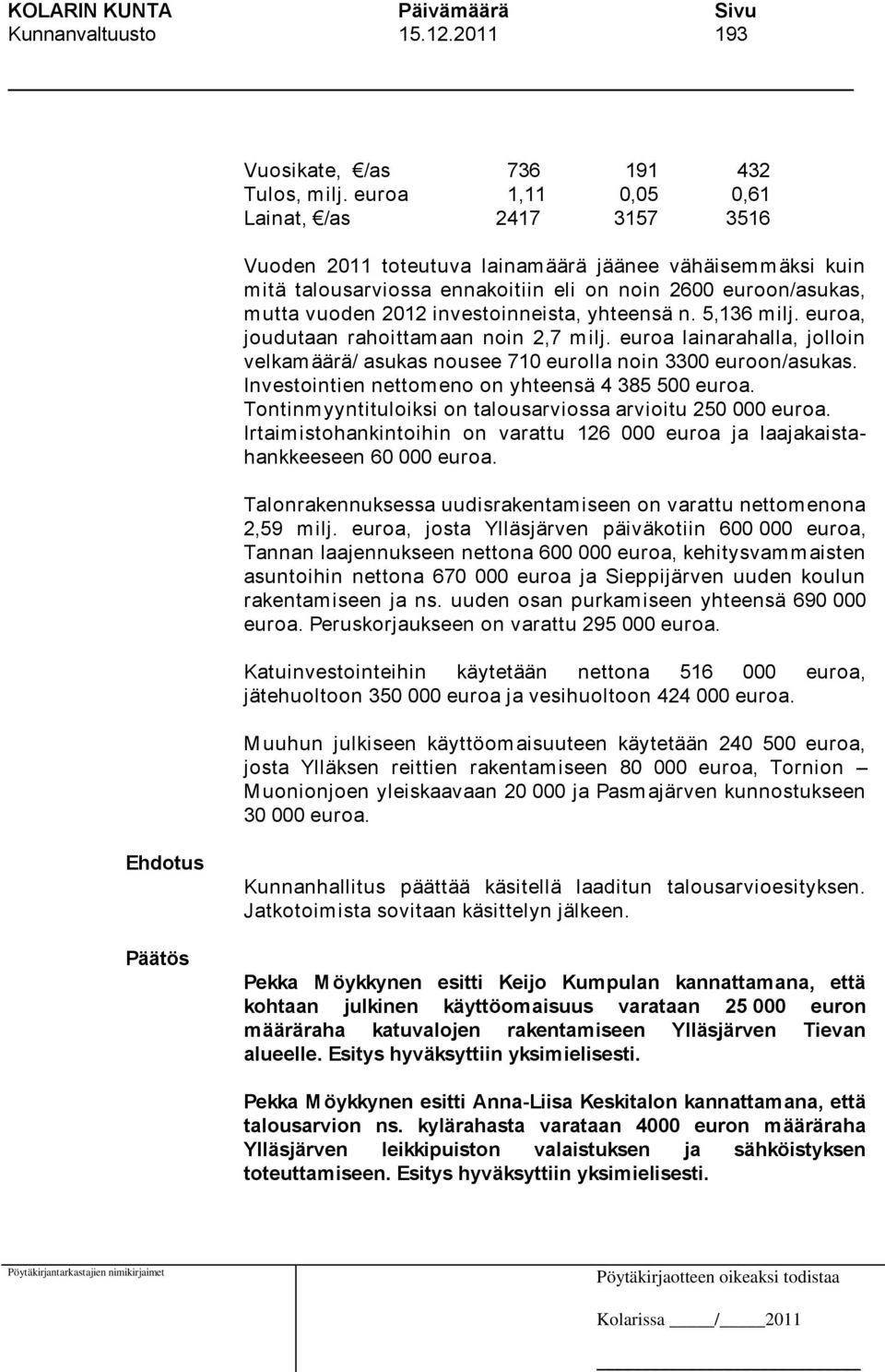 investoinneista, yhteensä n. 5,136 milj. euroa, joudutaan rahoittamaan noin 2,7 milj. euroa lainarahalla, jolloin velkamäärä/ asukas nousee 710 eurolla noin 3300 euroon/asukas.