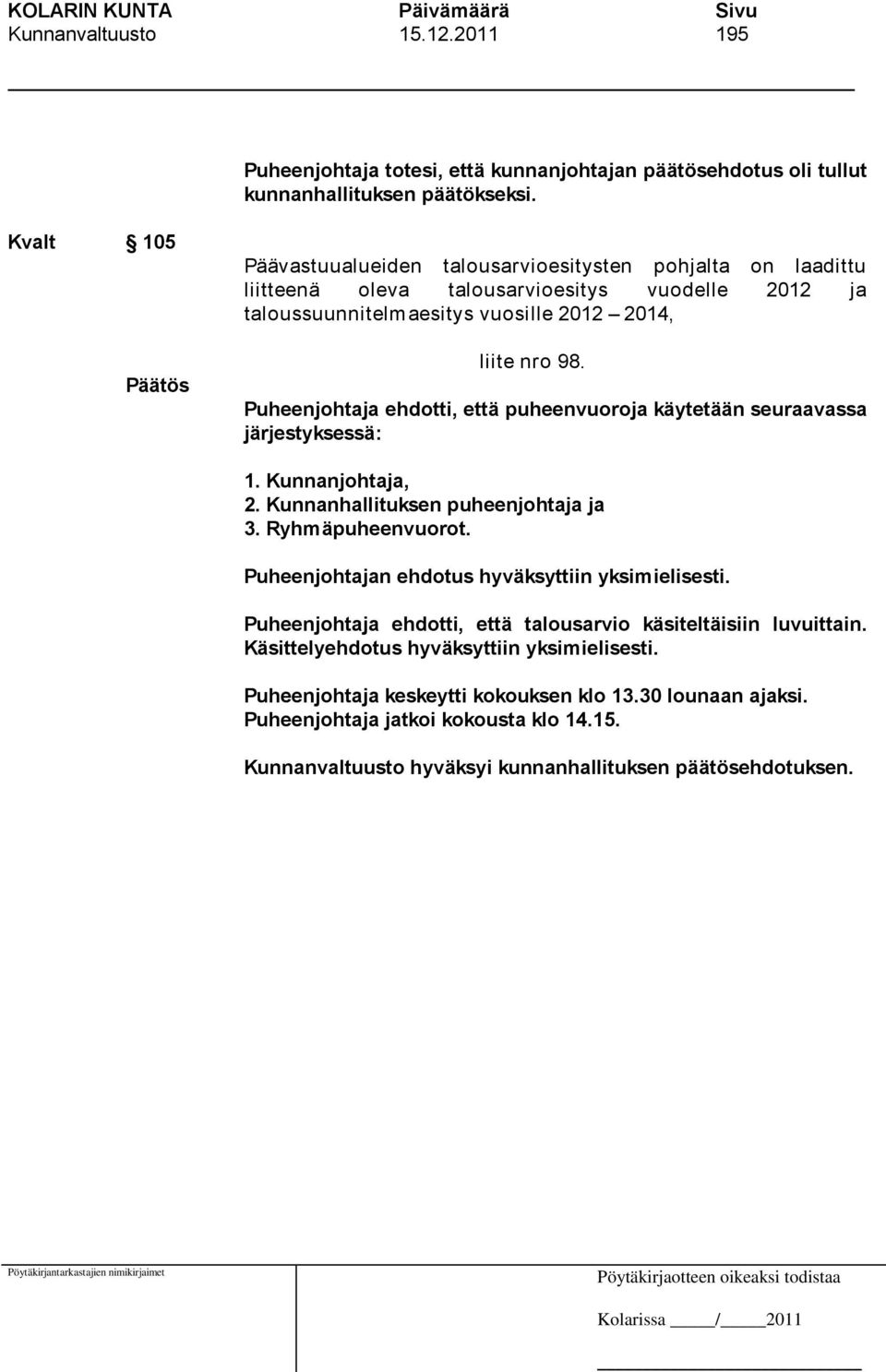 Puheenjohtaja ehdotti, että puheenvuoroja käytetään seuraavassa järjestyksessä: 1. Kunnanjohtaja, 2. Kunnanhallituksen puheenjohtaja ja 3. Ryhmäpuheenvuorot.