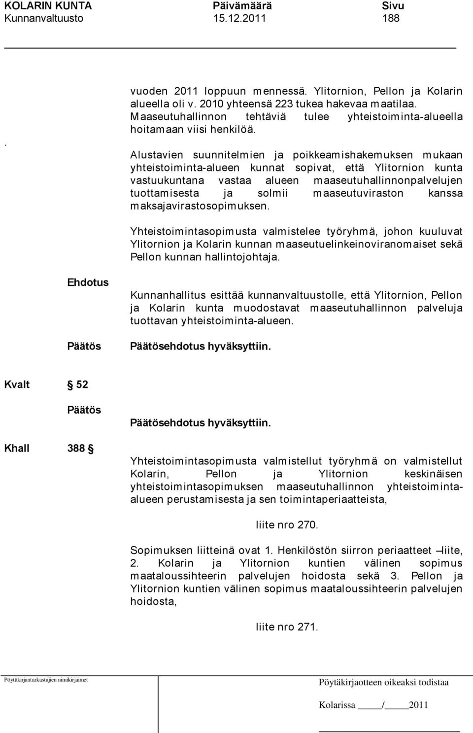 Alustavien suunnitelmien ja poikkeamishakemuksen mukaan yhteistoiminta-alueen kunnat sopivat, että Ylitornion kunta vastuukuntana vastaa alueen maaseutuhallinnonpalvelujen tuottamisesta ja solmii