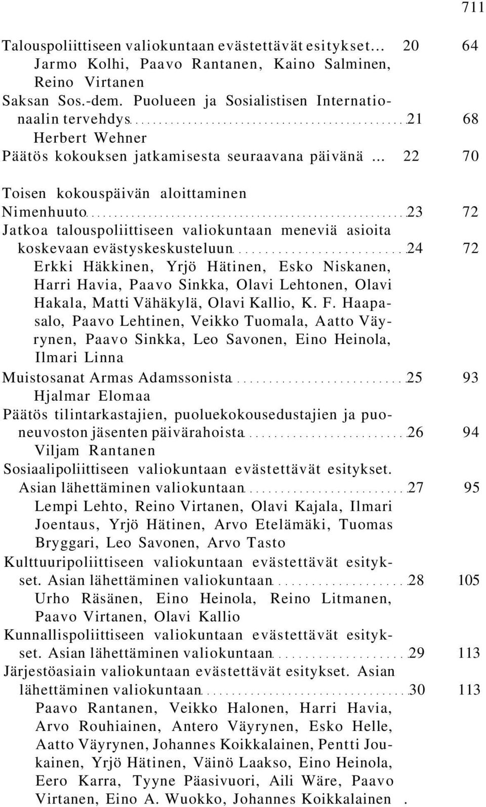 .. 22 70 Toisen kokouspäivän aloittaminen Nimenhuuto 23 72 Jatkoa talouspoliittiseen valiokuntaan meneviä asioita koskevaan evästyskeskusteluun 24 72 Erkki Häkkinen, Yrjö Hätinen, Esko Niskanen,