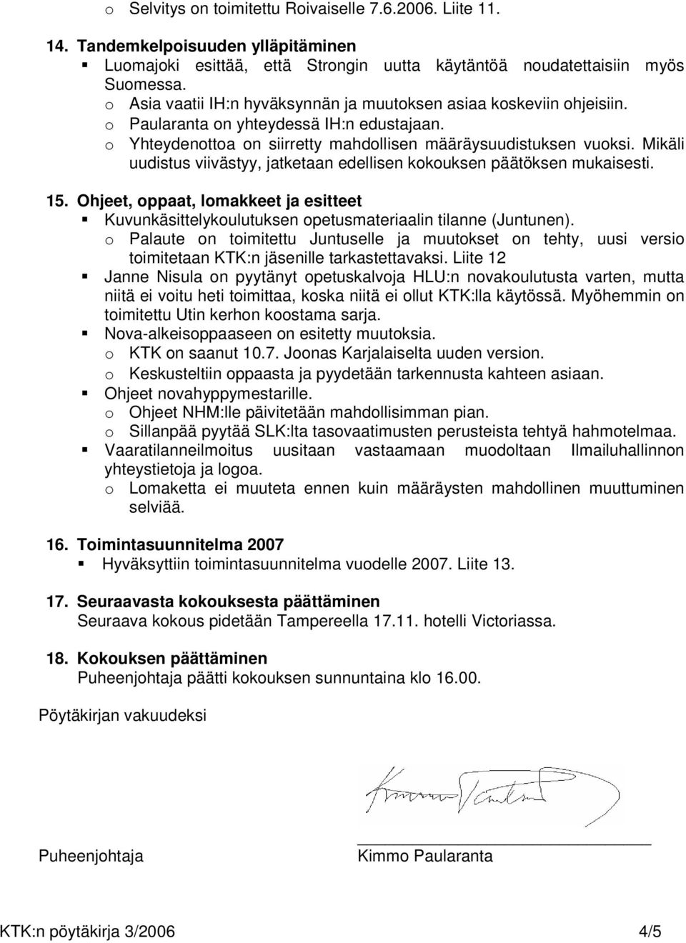 Mikäli uudistus viivästyy, jatketaan edellisen kokouksen päätöksen mukaisesti. 15. Ohjeet, oppaat, lomakkeet ja esitteet Kuvunkäsittelykoulutuksen opetusmateriaalin tilanne (Juntunen).