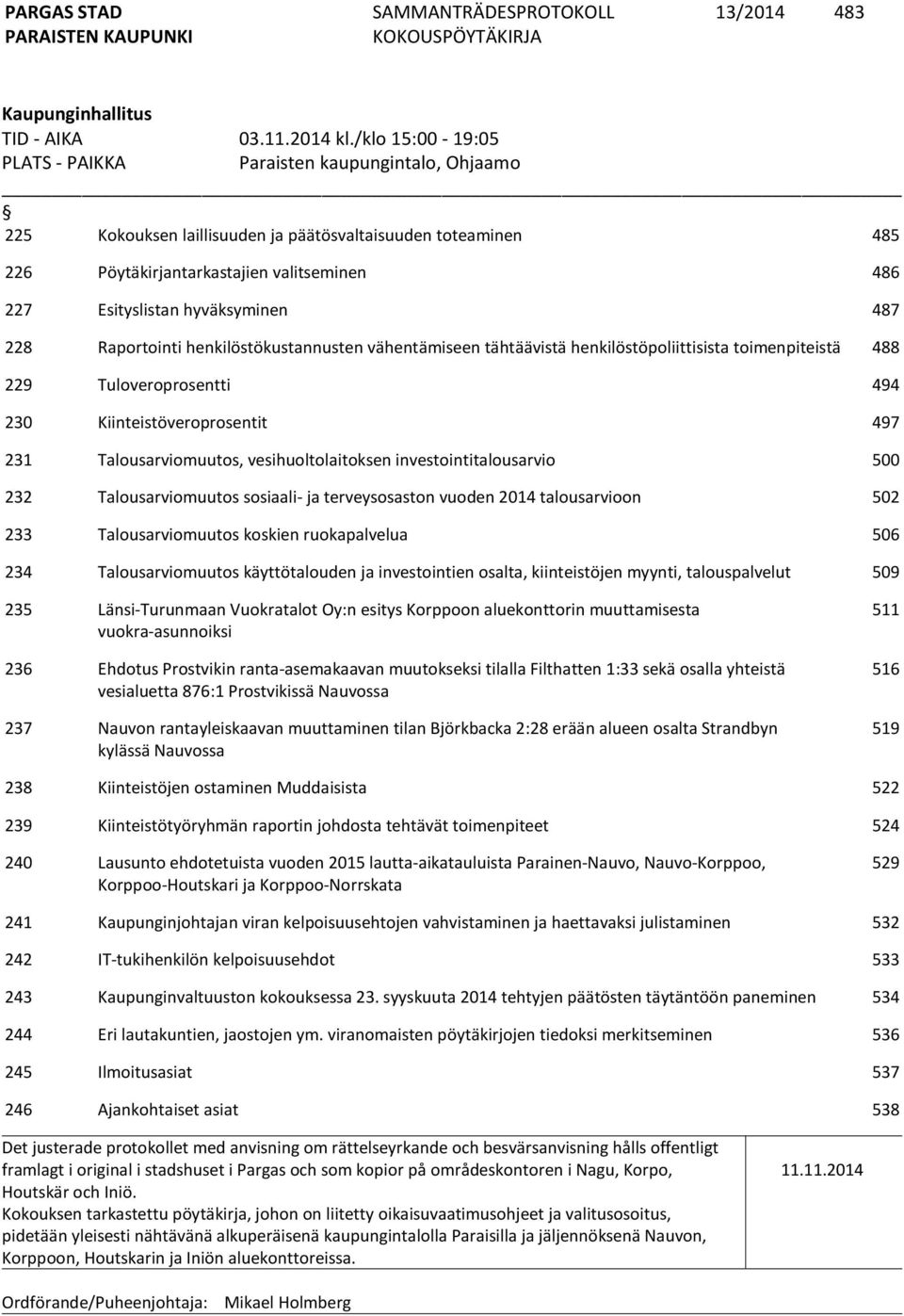 hyväksyminen 487 228 Raportointi henkilöstökustannusten vähentämiseen tähtäävistä henkilöstöpoliittisista toimenpiteistä 488 229 Tuloveroprosentti 494 230 Kiinteistöveroprosentit 497 231