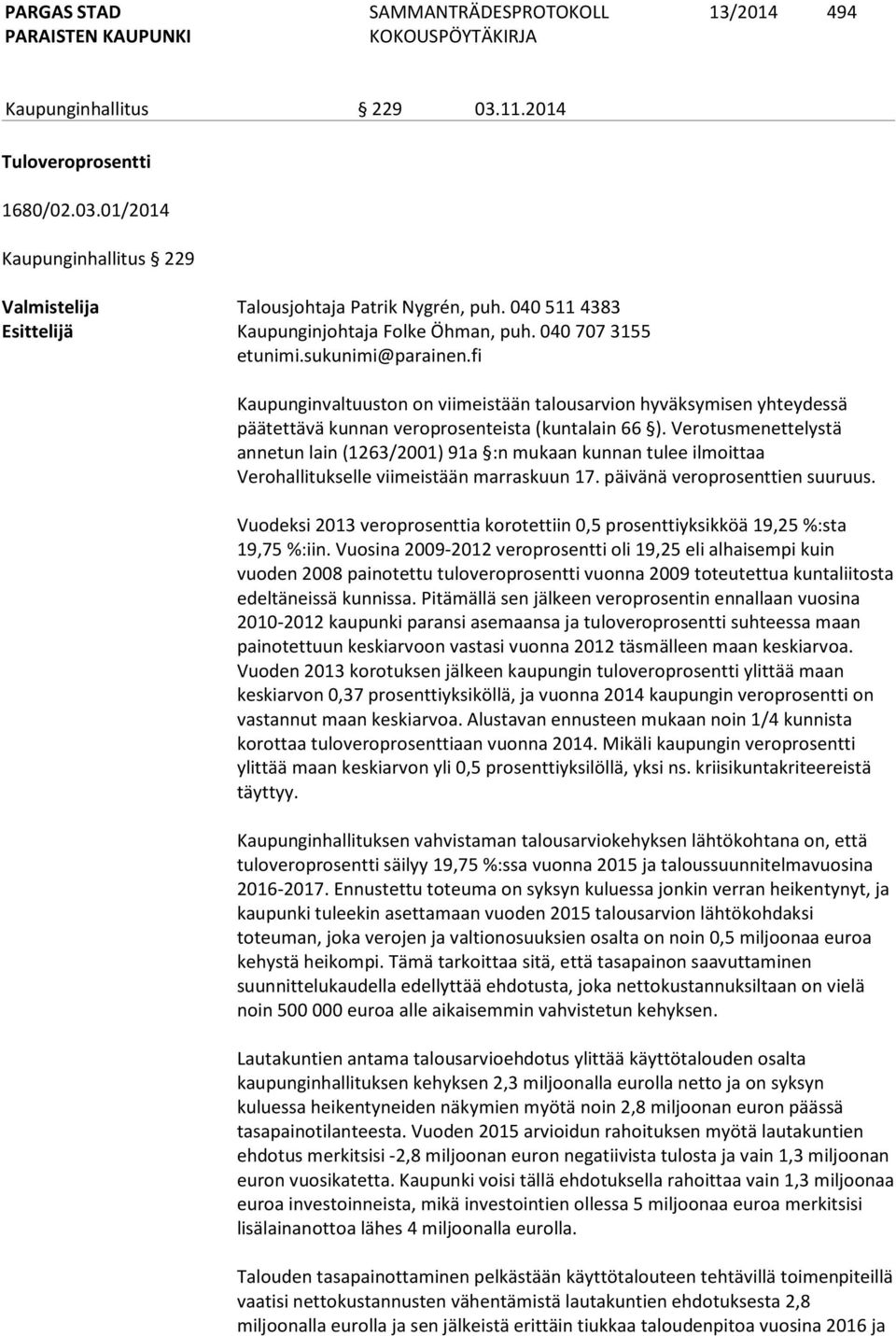 Verotusmenettelystä annetun lain (1263/2001) 91a :n mukaan kunnan tulee ilmoittaa Verohallitukselle viimeistään marraskuun 17. päivänä veroprosenttien suuruus.