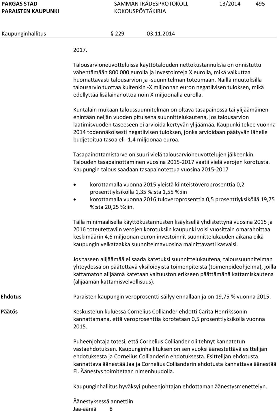 Näillä muutoksilla talousarvio tuottaa kuitenkin -X miljoonan euron negatiivisen tuloksen, mikä edellyttää lisälainanottoa noin X miljoonalla eurolla.