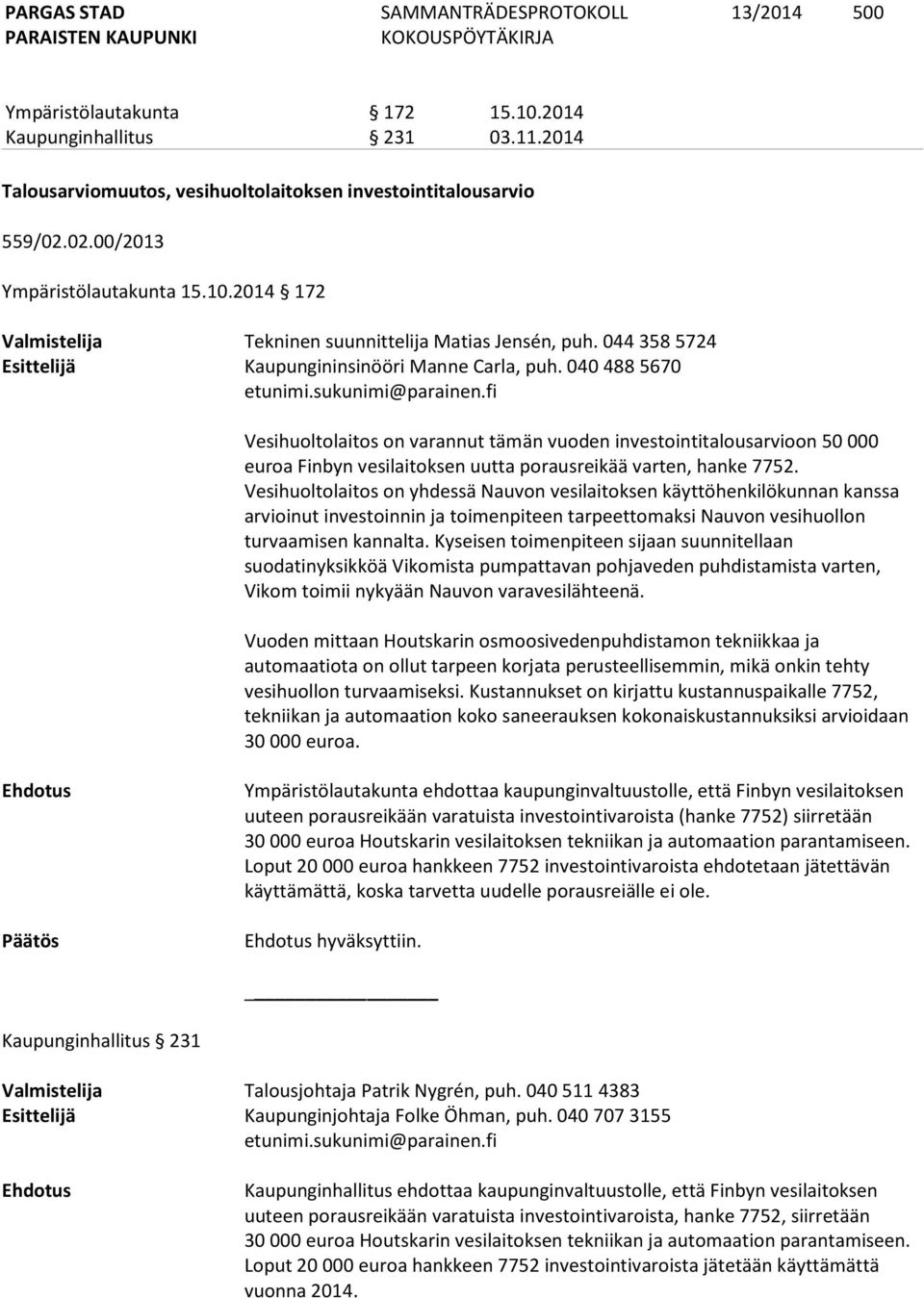 040 488 5670 Vesihuoltolaitos on varannut tämän vuoden investointitalousarvioon 50 000 euroa Finbyn vesilaitoksen uutta porausreikää varten, hanke 7752.