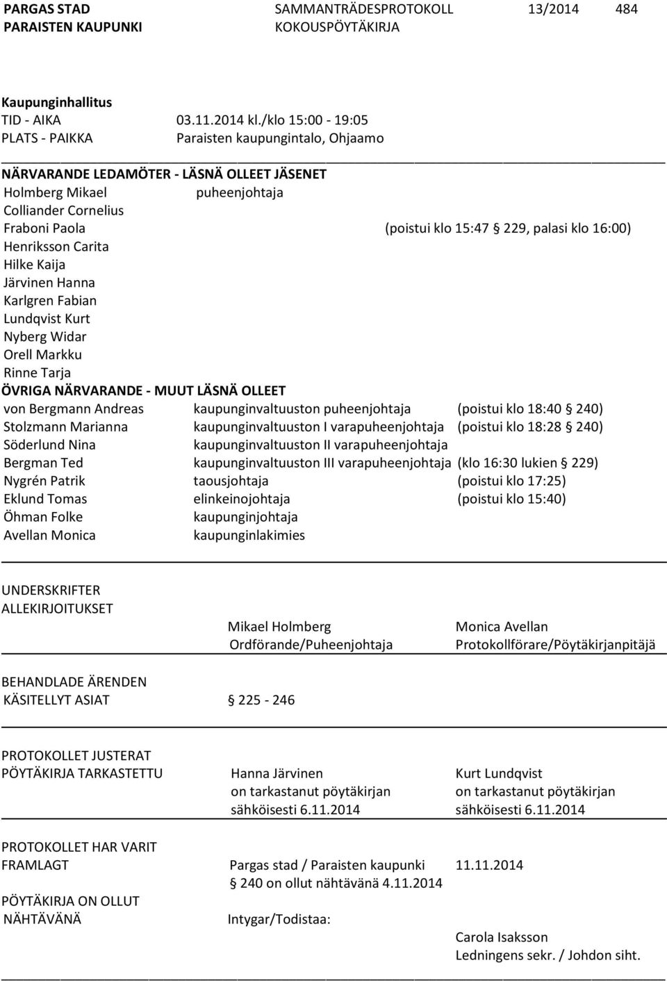 palasi klo 16:00) Henriksson Carita Hilke Kaija Järvinen Hanna Karlgren Fabian Lundqvist Kurt Nyberg Widar Orell Markku Rinne Tarja ÖVRIGA NÄRVARANDE - MUUT LÄSNÄ OLLEET von Bergmann Andreas