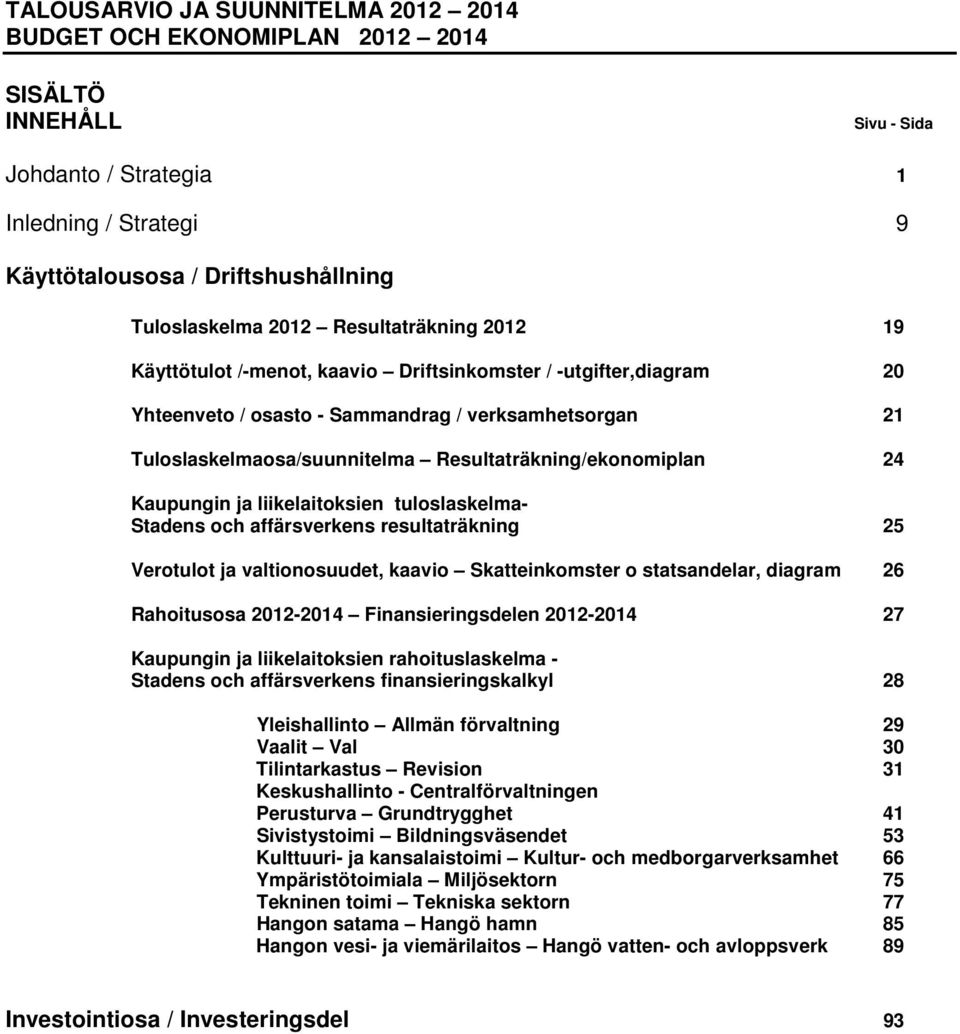 Resultaträkning/ekonomiplan 24 Kaupungin ja liikelaitoksien tuloslaskelma- Stadens och affärsverkens resultaträkning 25 Verotulot ja valtionosuudet, kaavio Skatteinkomster o statsandelar, diagram 26