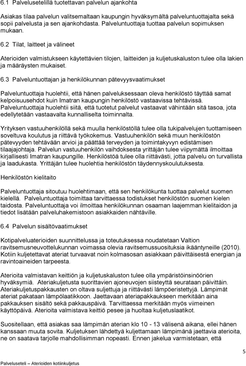 2 Tilat, laitteet ja välineet Aterioiden valmistukseen käytettävien tilojen, laitteiden ja kuljetuskaluston tulee olla lakien ja määräysten mukaiset. 6.