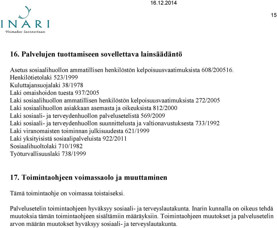 asemasta ja oikeuksista 812/2000 Laki sosiaali- ja terveydenhuollon palvelusetelistä 569/2009 Laki sosiaali- ja terveydenhuollon suunnittelusta ja valtionavustuksesta 733/1992 Laki viranomaisten