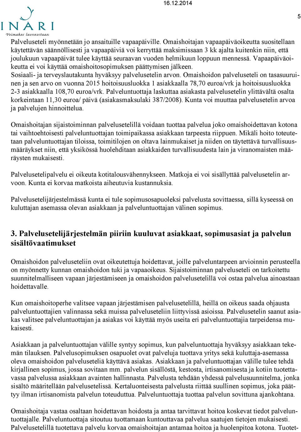 vuoden helmikuun loppuun mennessä. Vapaapäiväoikeutta ei voi käyttää omaishoitosopimuksen päättymisen jälkeen. Sosiaali- ja terveyslautakunta hyväksyy palvelusetelin arvon.