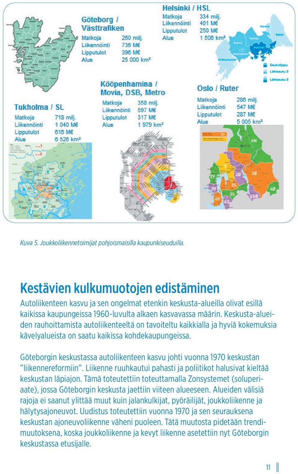 Keskusta-alueiden rauhoittamista autoliikenteeltä on tavoiteltu kaikkialla ja hyviä kokemuksia kävelyalueista on saatu kaikissa kohdekaupungeissa.