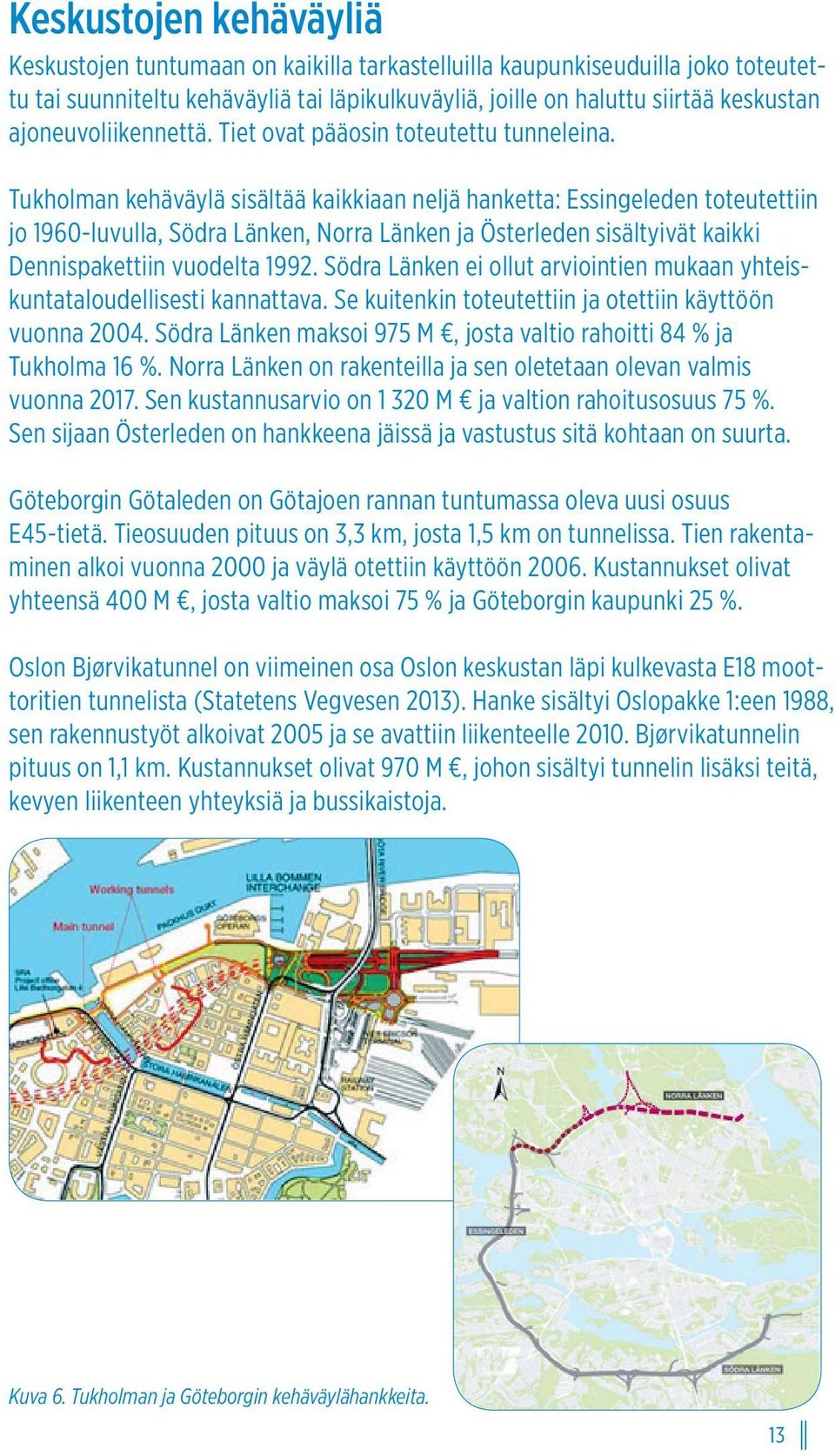 Tukholman kehäväylä sisältää kaikkiaan neljä hanketta: Essingeleden toteutettiin jo 1960-luvulla, Södra Länken, Norra Länken ja Österleden sisältyivät kaikki Dennispakettiin vuodelta 1992.