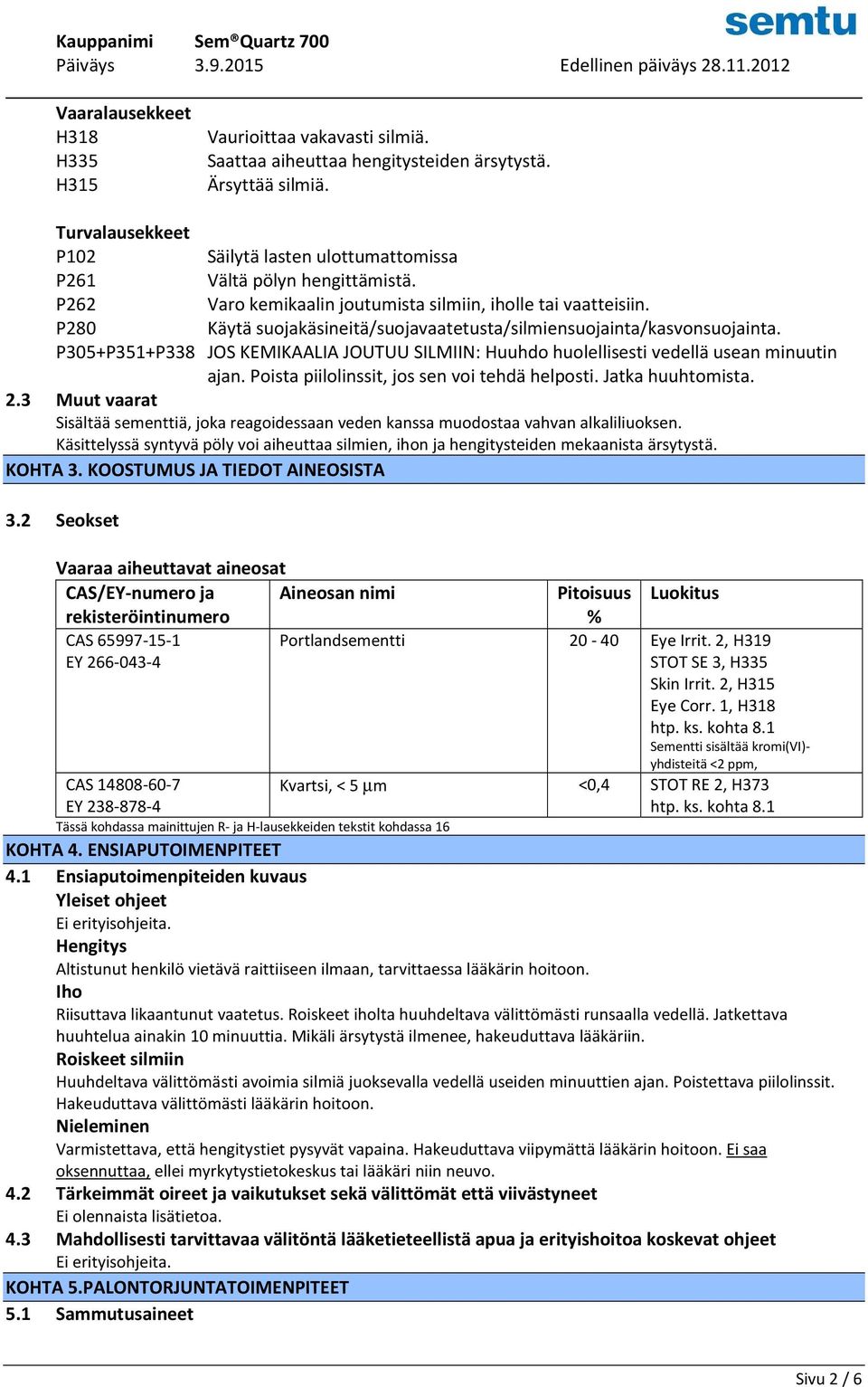 P280 Käytä suojakäsineitä/suojavaatetusta/silmiensuojainta/kasvonsuojainta. P305+P351+P338 JOS KEMIKAALIA JOUTUU SILMIIN: Huuhdo huolellisesti vedellä usean minuutin ajan.