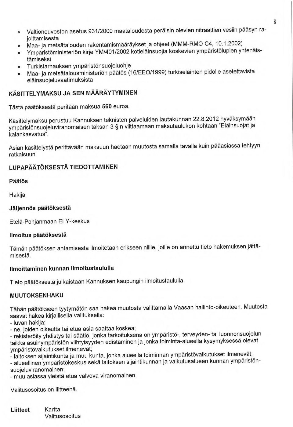 .1.2002) Ympäristöministeriön kirje YM/401/2002 kotieläinsuojia koskevien ympäristölupien yhtenäistämiseksi Turkistarhauksen ympäristönsuojeluohje Maa- ja metsätalousministeriön päätös (161EE011999)