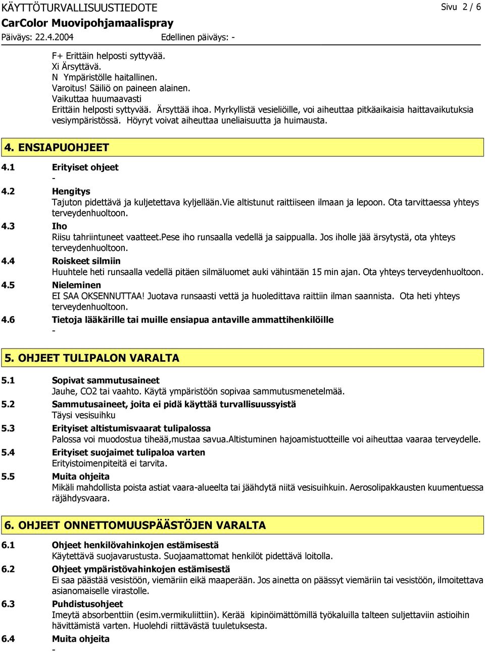 Höyryt voivat aiheuttaa uneliaisuutta ja huimausta. 4. ENSIAPUOHJEET 4.1 Erityiset ohjeet 4.2 Hengitys Tajuton pidettävä ja kuljetettava kyljellään.vie altistunut raittiiseen ilmaan ja lepoon.