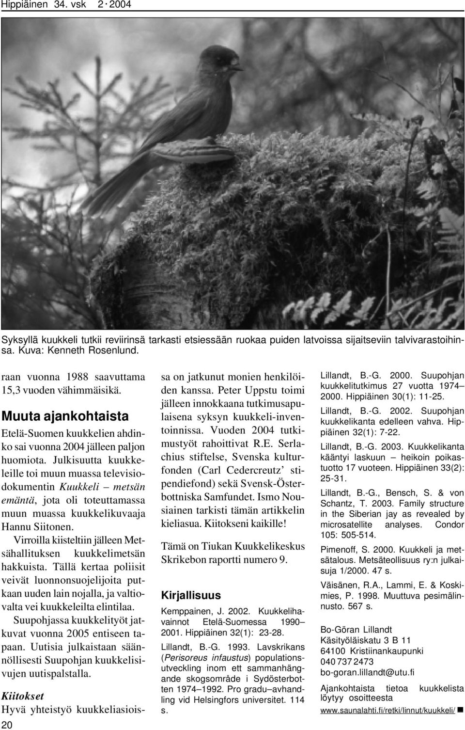 Julkisuutta kuukkeleille toi muun muassa televisiodokumentin Kuukkeli metsän emäntä, jota oli toteuttamassa muun muassa kuukkelikuvaaja Hannu Siitonen.