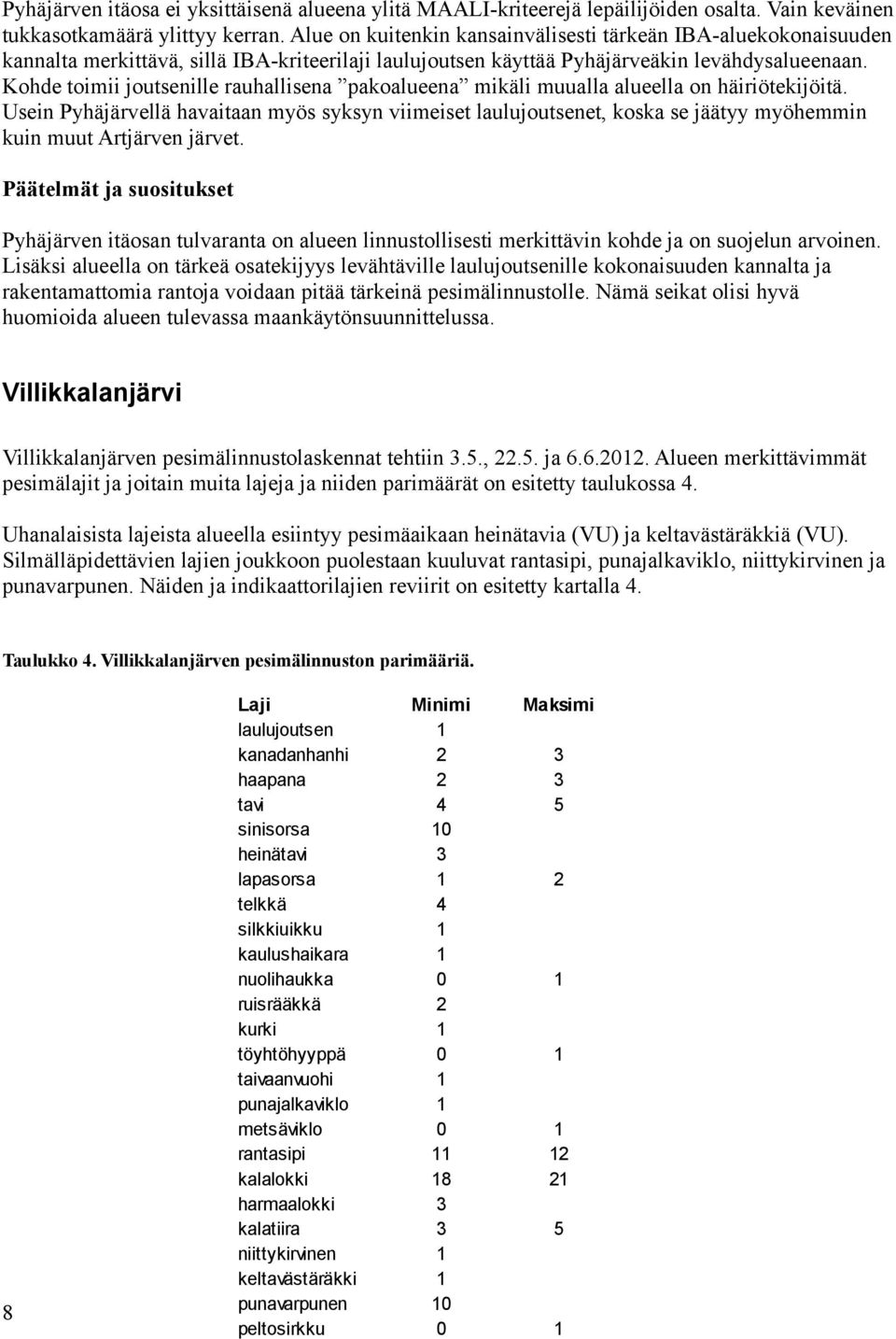 Kohde toimii joutsenille rauhallisena pakoalueena mikäli muualla alueella on häiriötekijöitä.