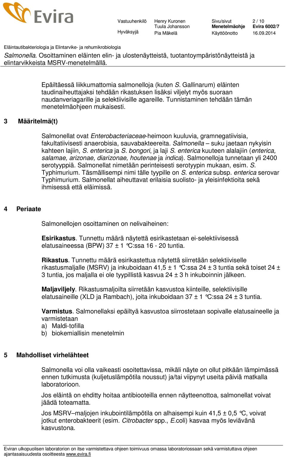 Salmonellat ovat Enterobacteriaceae-heimoon kuuluvia, gramnegatiivisia, fakultatiivisesti anaerobisia, sauvabakteereita. Salmonella suku jaetaan nykyisin kahteen lajiin, S. enterica ja S.