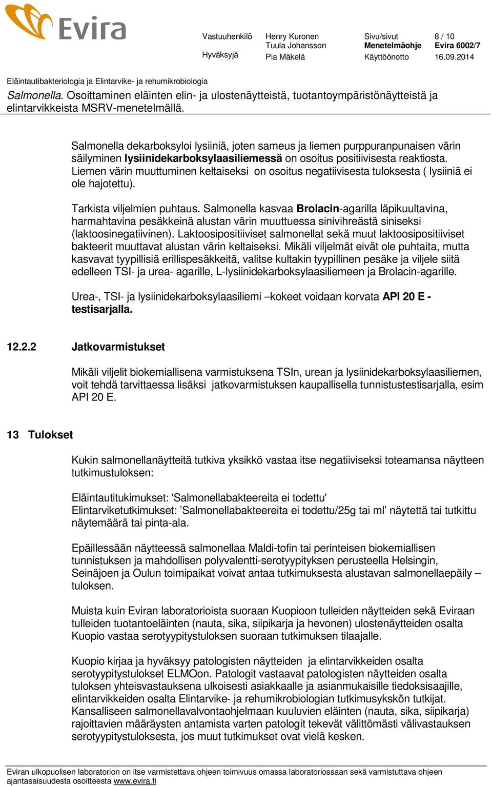 Salmonella kasvaa Brolacin-agarilla läpikuultavina, harmahtavina pesäkkeinä alustan värin muuttuessa sinivihreästä siniseksi (laktoosinegatiivinen).