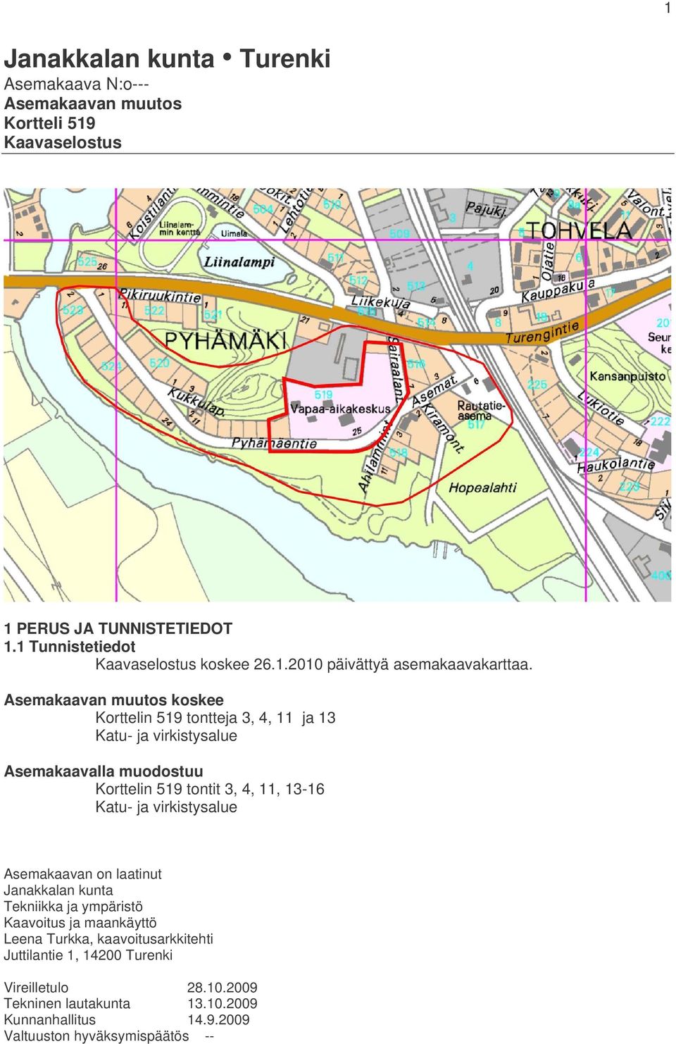 Asemakaavan muutos koskee Korttelin 519 tontteja 3, 4, 11 ja 13 Katu- ja virkistysalue Asemakaavalla muodostuu Korttelin 519 tontit 3, 4, 11, 13-16 Katu- ja