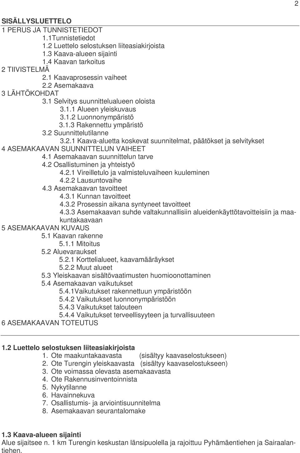 1 Asemakaavan suunnittelun tarve 4.2 Osallistuminen ja yhteistyö 4.2.1 Vireilletulo ja valmisteluvaiheen kuuleminen 4.2.2 Lausuntovaihe 4.3 Asemakaavan tavoitteet 4.3.1 Kunnan tavoitteet 4.3.2 Prosessin aikana syntyneet tavoitteet 4.