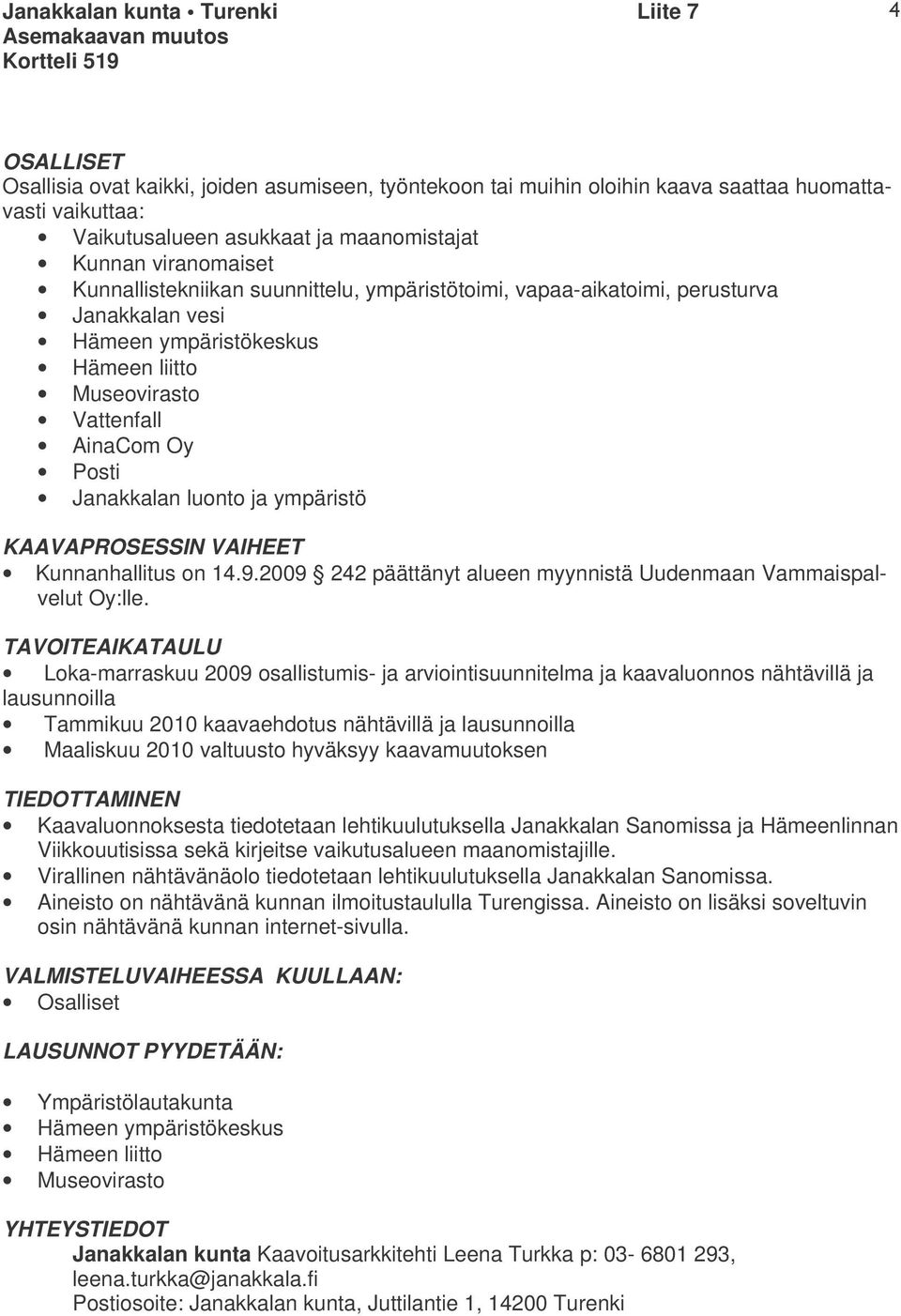 AinaCom Oy Posti Janakkalan luonto ja ympäristö KAAVAPROSESSIN VAIHEET Kunnanhallitus on 14.9.2009 242 päättänyt alueen myynnistä Uudenmaan Vammaispalvelut Oy:lle.