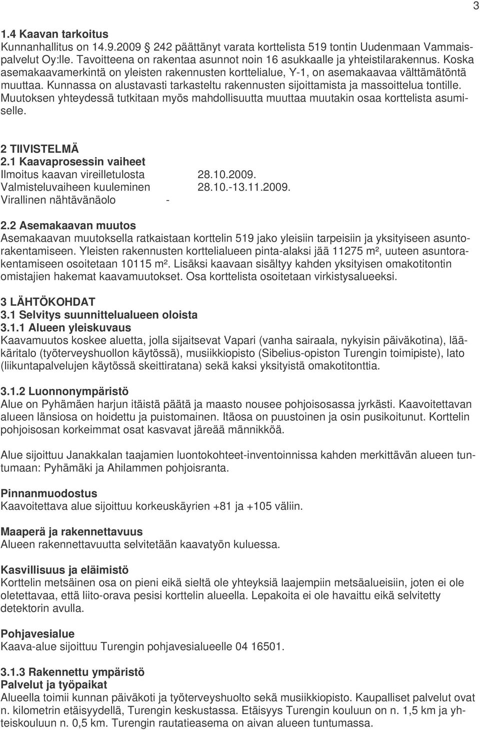 Kunnassa on alustavasti tarkasteltu rakennusten sijoittamista ja massoittelua tontille. Muutoksen yhteydessä tutkitaan myös mahdollisuutta muuttaa muutakin osaa korttelista asumiselle.