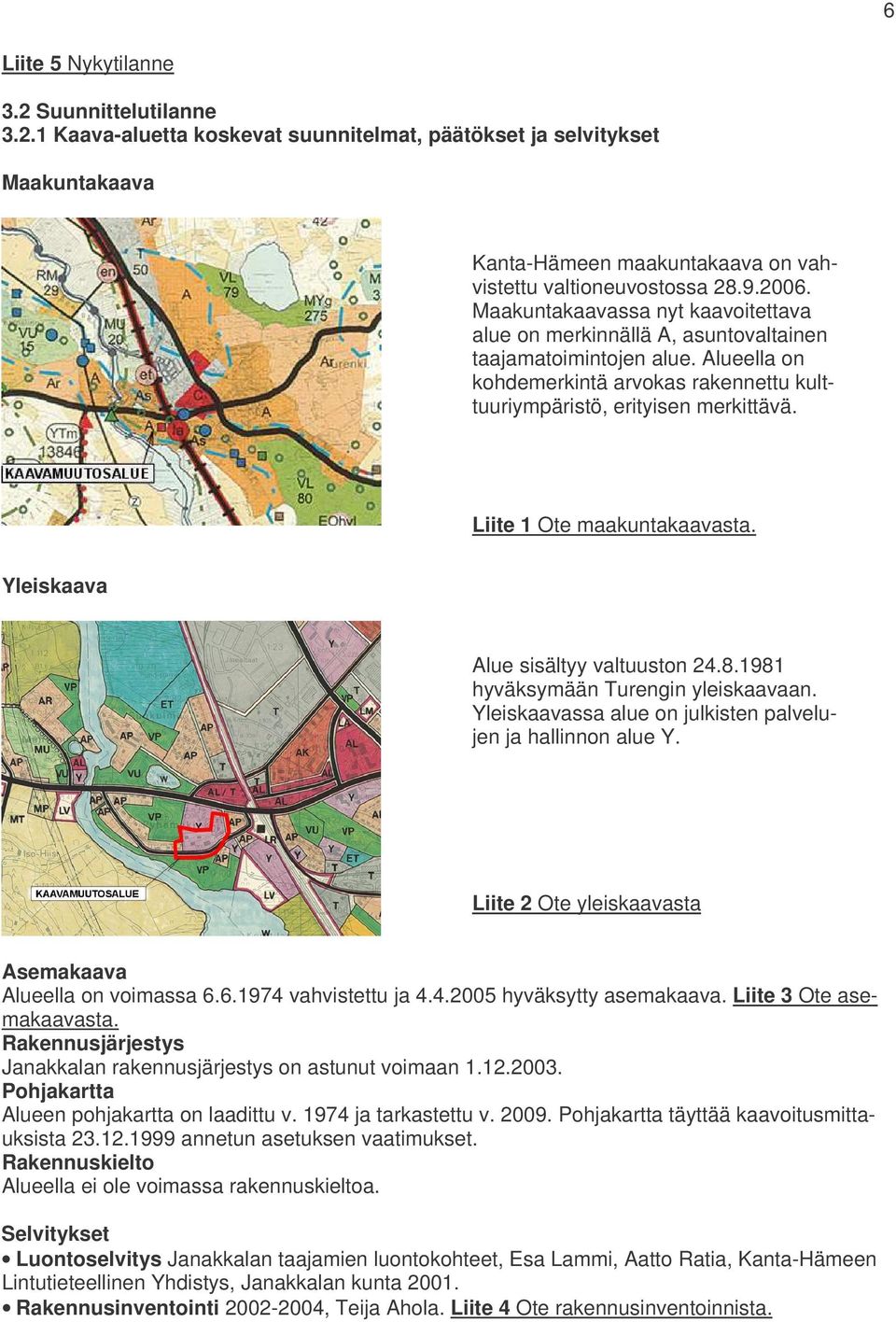 Liite 1 Ote maakuntakaavasta. Yleiskaava Alue sisältyy valtuuston 24.8.1981 hyväksymään Turengin yleiskaavaan. Yleiskaavassa alue on julkisten palvelujen ja hallinnon alue Y.