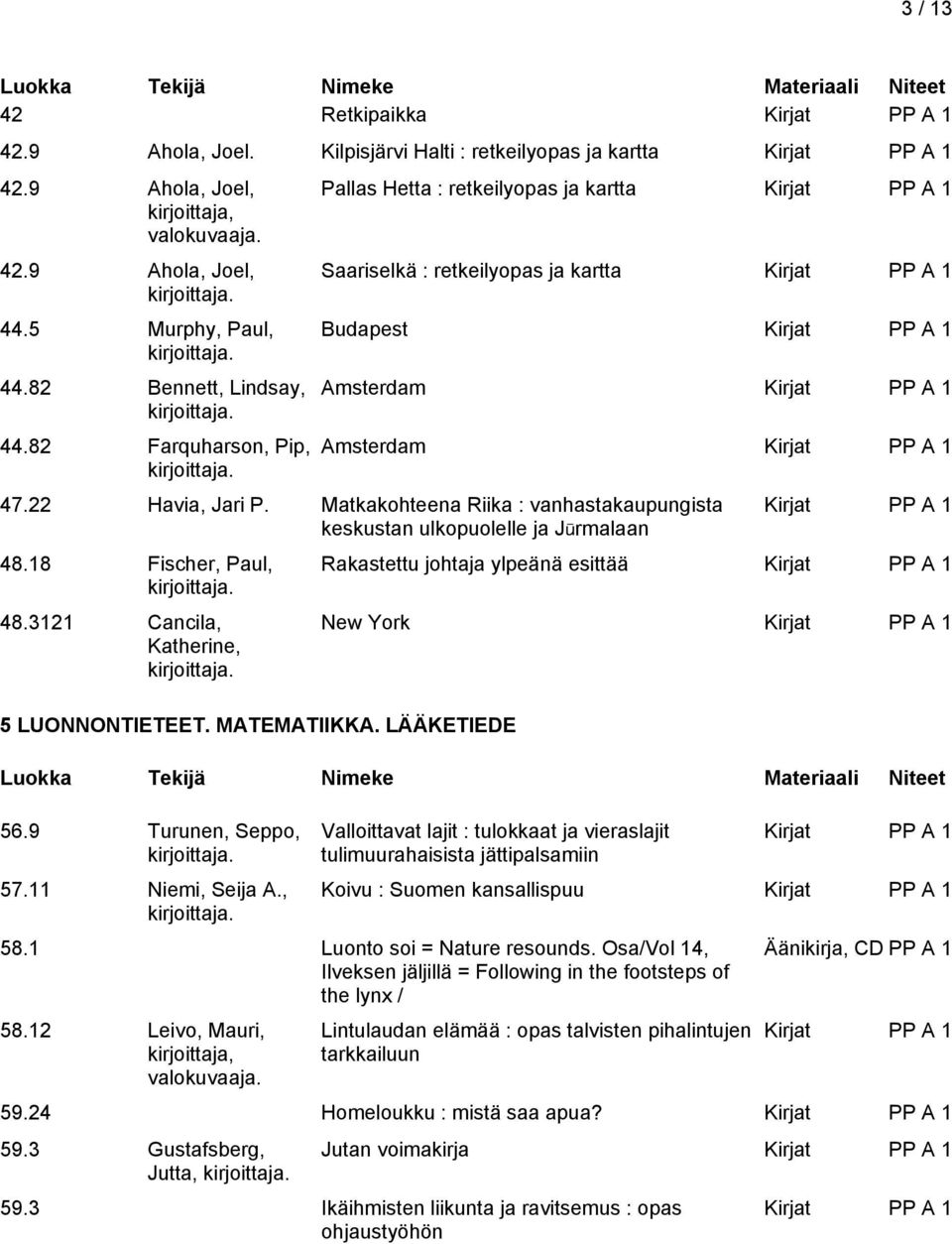 Matkakohteena Riika : vanhastakaupungista keskustan ulkopuolelle ja Jūrmalaan 48.18 Fischer, Paul, 48.3121 Cancila, Katherine, 5 LUONNONTIETEET. MATEMATIIKKA. LÄÄKETIEDE 56.9 Turunen, Seppo, 57.